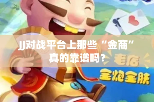 JJ对战平台上那些“金商”真的靠谱吗？